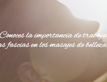 ¿Conoces la importancia de trabajar las fascias en los masajes de belleza?